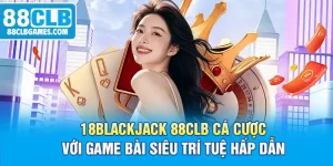 Blackjack 88CLB Cá Cược Với Game Bài Siêu Trí Tuệ Hấp Dẫn