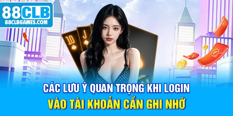 Các lưu ý quan trọng khi login vào tài khoản cần ghi nhớ