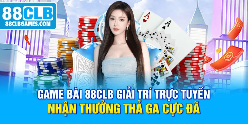 Game Bài 88CLB Giải Trí Trực Tuyến Nhận Thưởng Thả Ga Cực Đã