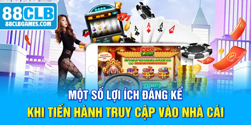 Một số lợi ích đáng kể khi tiến hành truy cập vào nhà cái 