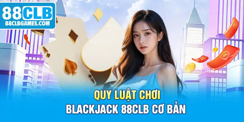 Quy luật chơi Blackjack 88CLB cơ bản 