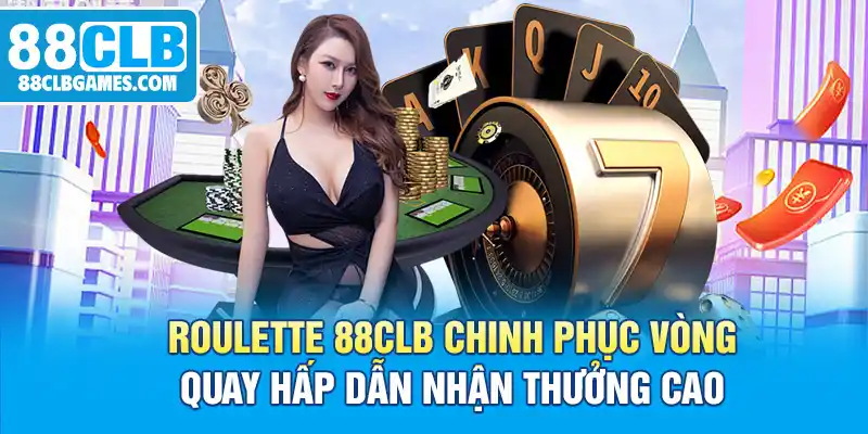 Roulette 88CLB Chinh Phục Vòng Quay Hấp Dẫn Nhận Thưởng Cao